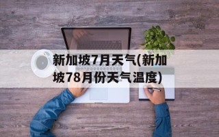 新加坡7月天气(新加坡78月份天气温度)