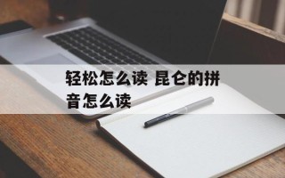 轻松怎么读 昆仑的拼音怎么读