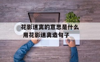 花影迷离的意思是什么 用花影迷离造句子