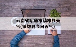 云南省昭通市镇雄县天气(镇雄县今日天气)