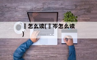 韝怎么读(嵚岑怎么读)