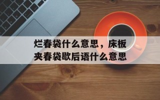 烂春袋什么意思，床板夹春袋歇后语什么意思