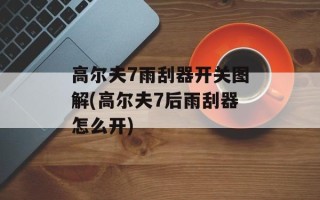 高尔夫7雨刮器开关图解(高尔夫7后雨刮器怎么开)
