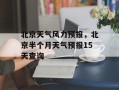 北京天气风力预报，北京半个月天气预报15天查询
