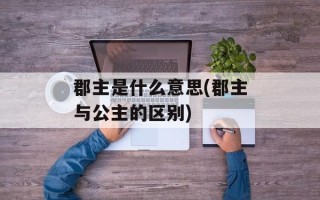 郡主是什么意思(郡主与公主的区别)