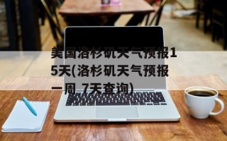 美国洛杉矶天气预报15天(洛杉矶天气预报一周 7天查询)