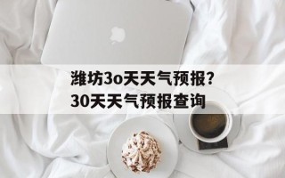 潍坊3o天天气预报？30天天气预报查询