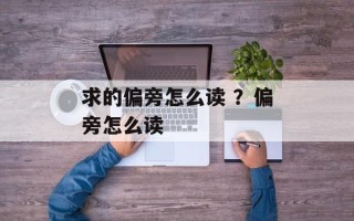 求的偏旁怎么读 ？偏旁怎么读