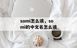 somi怎么读，somi的中文名怎么读