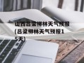 山西吕梁柳林天气预报(吕梁柳林天气预报15天)