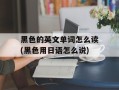 黑色的英文单词怎么读(黑色用日语怎么说)