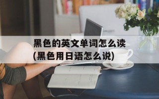 黑色的英文单词怎么读(黑色用日语怎么说)