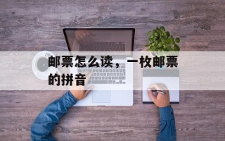 邮票怎么读，一枚邮票的拼音