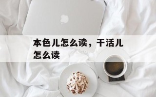 本色儿怎么读，干活儿怎么读
