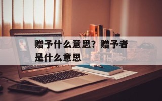 赠予什么意思？赠予者是什么意思