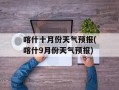 喀什十月份天气预报(喀什9月份天气预报)