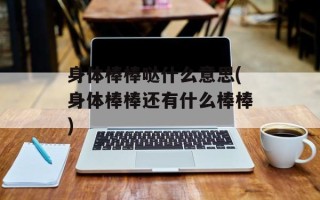 身体棒棒哒什么意思(身体棒棒还有什么棒棒)