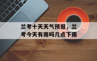 兰考十天天气预报，兰考今天有雨吗几点下雨