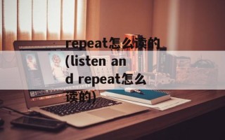 repeat怎么读的(listen and repeat怎么读的)