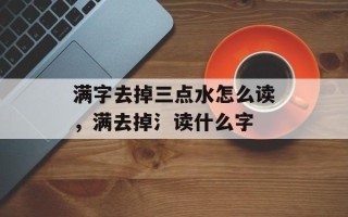 满字去掉三点水怎么读，满去掉氵读什么字