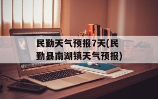 民勤天气预报7天(民勤县南湖镇天气预报)