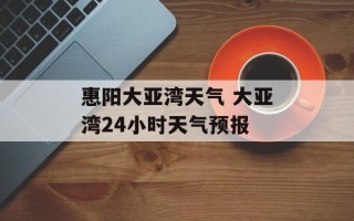 惠阳大亚湾天气 大亚湾24小时天气预报