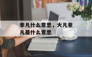 非凡什么意思，大凡非凡是什么意思