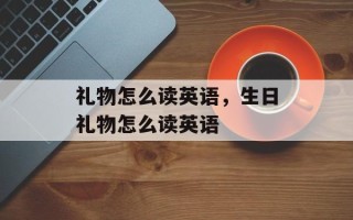礼物怎么读英语，生日礼物怎么读英语