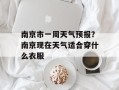 南京市一周天气预报？南京现在天气适合穿什么衣服
