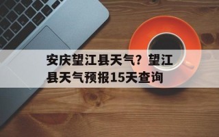 安庆望江县天气？望江县天气预报15天查询