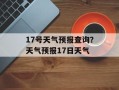 17号天气预报查询？天气预报17日天气