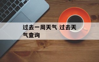 过去一周天气 过去天气查询