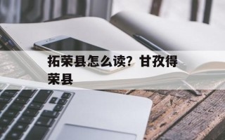 拓荣县怎么读？甘孜得荣县