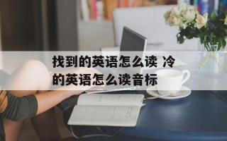 找到的英语怎么读 冷的英语怎么读音标