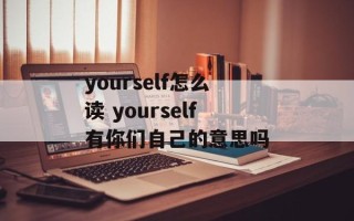 yourself怎么读 yourself有你们自己的意思吗