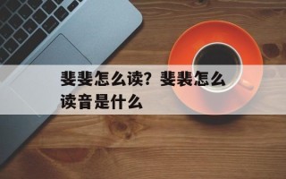 斐斐怎么读？斐裴怎么读音是什么