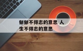 郁郁不得志的意思 人生不得志的意思