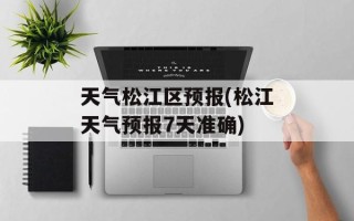 天气松江区预报(松江天气预报7天准确)