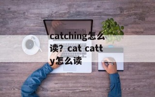 catching怎么读？cat catty怎么读