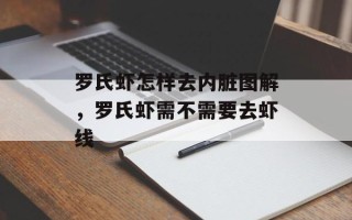 罗氏虾怎样去内脏图解，罗氏虾需不需要去虾线