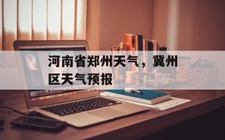 河南省郑州天气，冀州区天气预报