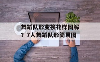 舞蹈队形变换花样图解？7人舞蹈队形简易图