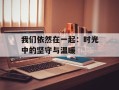 我们依然在一起：时光中的坚守与温暖