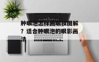 肿眼泡怎样画眼妆图解？适合肿眼泡的眼影画法