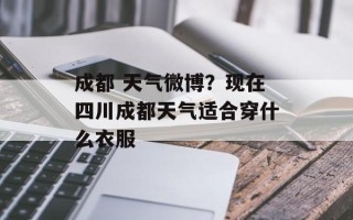 成都 天气微博？现在四川成都天气适合穿什么衣服