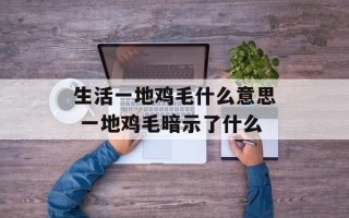 生活一地鸡毛什么意思 一地鸡毛暗示了什么