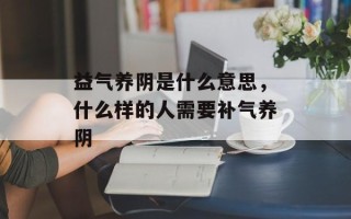 益气养阴是什么意思，什么样的人需要补气养阴