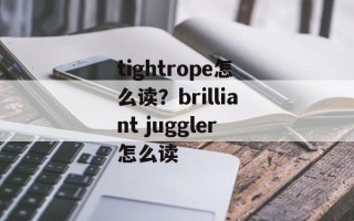 tightrope怎么读？brilliant juggler怎么读