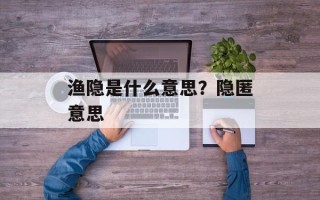 渔隐是什么意思？隐匿意思
