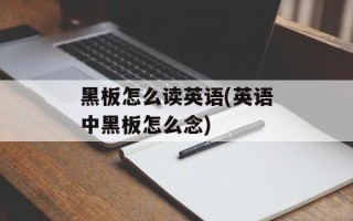 黑板怎么读英语(英语中黑板怎么念)